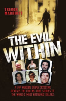 The Evil Within - A Top Murder Squad Detective Reveals The Chilling True Stories of The World's Most Notorious Killers