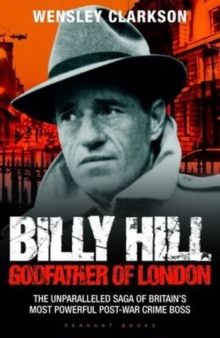 Billy Hill: Godfather of London - The Unparalleled Saga of Britain's Most Powerful Post-War Crime Boss