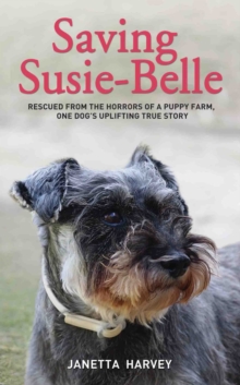 Saving Susie-Belle - Rescued from the Horrors of a Puppy Farm, One Dog's Uplifting True Story