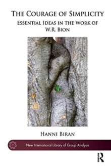 The Courage of Simplicity : Essential Ideas in the Work of W.R. Bion