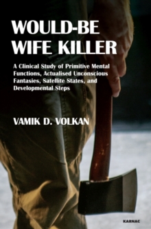 Would-Be Wife Killer : A Clinical Study of Primitive Mental Functions, Actualised Unconscious Fantasies, Satellite States, and Developmental Steps