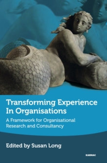 Transforming Experience in Organisations : A Framework for Organisational Research and Consultancy