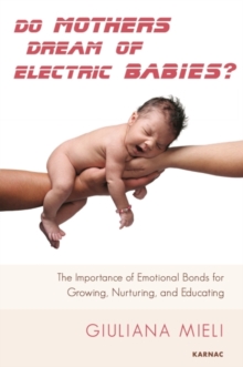 Do Mothers Dream of Electric Babies? : The Importance of Emotional Bonds for Growing, Nurturing, and Educating, Paperback / softback Book Do Mothers Dream of Electric Babies? : The Importance of Emotional Bonds for Growing, Nurturing, and Educating, Paperback / softback Book