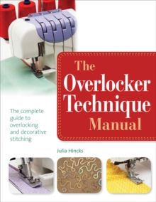 The Overlocker Technique Manual : The Complete Guide To Serging And Decorative Stitching