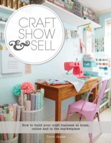 Craft, Show & Sell : How to Build Your Craft Business at Home, Online and in the Marketplace, Paperback Book Craft, Show & Sell : How to Build Your Craft Business at Home, Online and in the Marketplace, Paperback Book