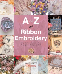 A-Z of Ribbon Embroidery : A Comprehensive Manual with Over 40 Gorgeous Designs to Stitch, Paperback Book A-Z of Ribbon Embroidery : A Comprehensive Manual with Over 40 Gorgeous Designs to Stitch, Paperback Book