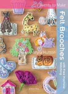 Twenty to Make: Felt Brooches with Free-Machine Stitching, Paperback / softback Book Twenty to Make: Felt Brooches with Free-Machine Stitching, Paperback / softback Book