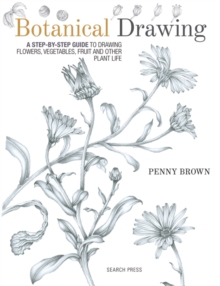 Botanical Drawing : A Step-by-Step Guide to Drawing Flowers, Vegetables, Fruit and Other Plant Life