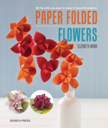 Paper Folded Flowers : All the Skills You Need to Make 21 Beautiful Projects, Paperback / softback Book Paper Folded Flowers : All the Skills You Need to Make 21 Beautiful Projects, Paperback / softback Book