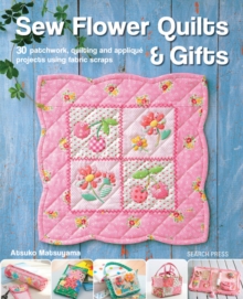 Sew Flower Quilts & Gifts : 30 Patchwork, Quilting and Applique Projects Using Fabric Scraps, Paperback Book Sew Flower Quilts & Gifts : 30 Patchwork, Quilting and Applique Projects Using Fabric Scraps, Paperback Book