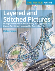 The Textile Artist: Layered and Stitched Pictures : Using Free Machine Embroidery and Applique to Create Textile Art Inspired by Everyday Life, Paperback / softback Book The Textile Artist: Layered and Stitched Pictures : Using Free Machine Embroidery and Applique to Create Textile Art Inspired by Everyday Life, Paperback / softback Book