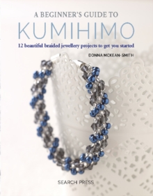 A Beginner's Guide to Kumihimo : 12 Beautiful Braided Jewellery Projects to Get You Started