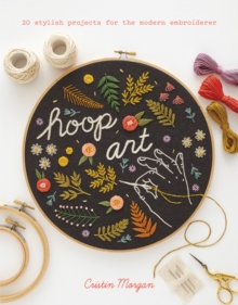 Hoop Art : 20 Stylish Projects for the Modern Embroiderer