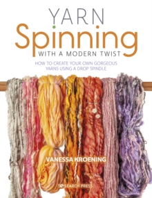 Yarn Spinning with a Modern Twist : How to Create Your Own Gorgeous Yarns Using a Drop Spindle