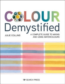 Colour Demystified : A Complete Guide to Mixing and Using Watercolours
