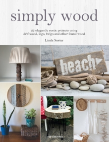 Simply Wood : 22 Elegantly Rustic Projects Using Driftwood, Logs, Twigs and Other Found Wood, Paperback / softback Book Simply Wood : 22 Elegantly Rustic Projects Using Driftwood, Logs, Twigs and Other Found Wood, Paperback / softback Book