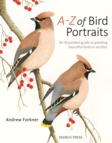 A-Z Of Bird Portraits : An Illustrated Guide To Painting Beautiful Birds In Acrylics