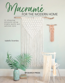 Macrame for the Modern Home : 16 Stunning Projects Using Simple Knots and Natural Dyes