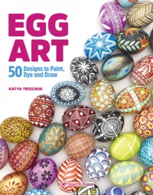 Egg Art : 50 Designs to Paint, Dye and Draw