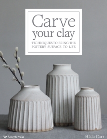 Carve Your Clay : Techniques To Bring The Pottery Surface To Life