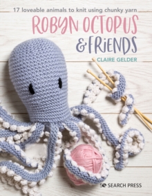 Robyn Octopus & Friends : 17 Loveable Animals to Knit Using Chunky Yarn