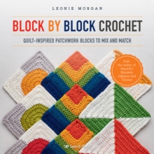 Block by Block Crochet : Quilt-Inspired Patchwork Blocks to Mix and Match