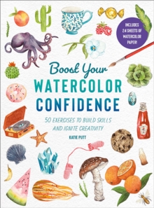 Boost Your Watercolour Confidence : Over 60 Exercises to Build Skills and Ignite Creativity