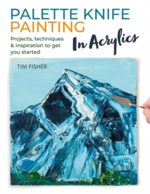 Palette Knife Painting in Acrylics : Projects, Techniques & Inspiration to Get You Started