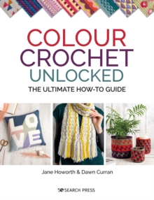 Colour Crochet Unlocked : The Ultimate How-to Guide