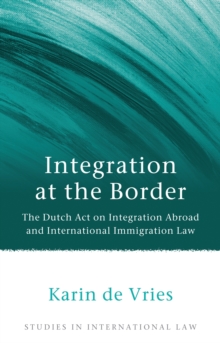 Integration at the Border : The Dutch Act on Integration Abroad and International Immigration Law