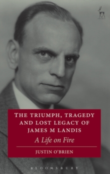 The Triumph, Tragedy and Lost Legacy of James M Landis : A Life on Fire