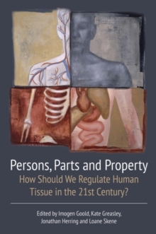 Persons, Parts and Property : How Should We Regulate Human Tissue in the 21st Century?