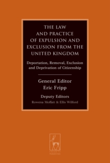 The Law and Practice of Expulsion and Exclusion from the United Kingdom : Deportation, Removal, Exclusion and Deprivation of Citizenship