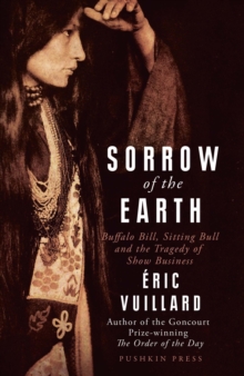 Sorrow of the Earth : Buffalo Bill, Sitting Bull and the Tragedy of Show Business