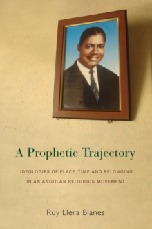 A Prophetic Trajectory : Ideologies of Place, Time and Belonging in an Angolan Religious Movement