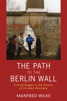 The Path to the Berlin Wall : Critical Stages in the History of Divided Germany