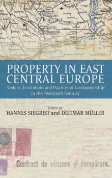 Property in East Central Europe : Notions, Institutions, and Practices of Landownership in the Twentieth Century, Hardback Book Property in East Central Europe : Notions, Institutions, and Practices of Landownership in the Twentieth Century, Hardback Book