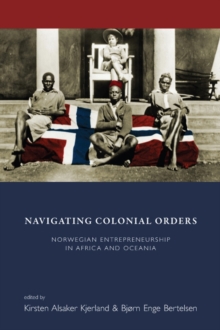 Navigating Colonial Orders : Norwegian Entrepreneurship in Africa and Oceania