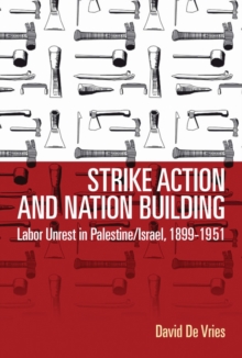 Strike Action and Nation Building : Labor Unrest in Palestine/Israel, 1899-1951