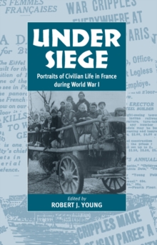 Under Siege : Portraits of Civilian Life in France During World War I