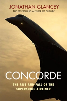 Concorde : The Rise and Fall of the Supersonic Airliner, Hardback Book Concorde : The Rise and Fall of the Supersonic Airliner, Hardback Book