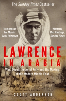 Lawrence in Arabia : War, Deceit, Imperial Folly and the Making of the Modern Middle East