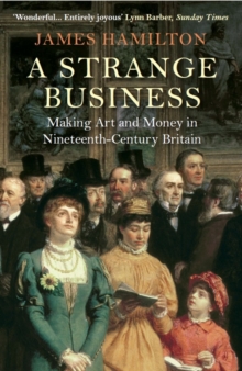 A Strange Business : Making Art and Money in Nineteenth-Century Britain, Paperback Book A Strange Business : Making Art and Money in Nineteenth-Century Britain, Paperback Book