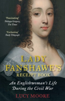 Lady Fanshawe's Receipt Book : An Englishwomans Life During the Civil War