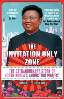 The Invitation-Only Zone : The Extraordinary Story of North Korea's Abduction Project