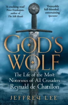 God's Wolf : The Life of the Most Notorious of All Crusaders: Reynald de Chatillon