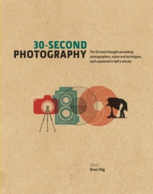 30-Second Photography : The 50 Most Thought-Provoking Photographers, Styles and Techniques, Each Explained in Half a Minute, Hardback Book 30-Second Photography : The 50 Most Thought-Provoking Photographers, Styles and Techniques, Each Explained in Half a Minute, Hardback Book