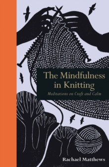 The Mindfulness in Knitting : Meditations on Craft and Calm, Hardback Book The Mindfulness in Knitting : Meditations on Craft and Calm, Hardback Book