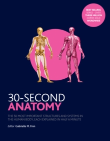 30-Second Anatomy : The 50 Most Important Structures and Systems in the Human Body, Each Explained in Half a Minute, Paperback / softback Book 30-Second Anatomy : The 50 Most Important Structures and Systems in the Human Body, Each Explained in Half a Minute, Paperback / softback Book