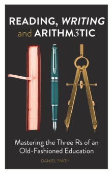 Reading, Writing and Arithmetic : Mastering the Three Rs of an Old-Fashioned Education